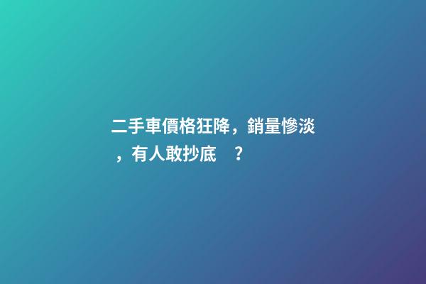 二手車價格狂降，銷量慘淡，有人敢抄底？